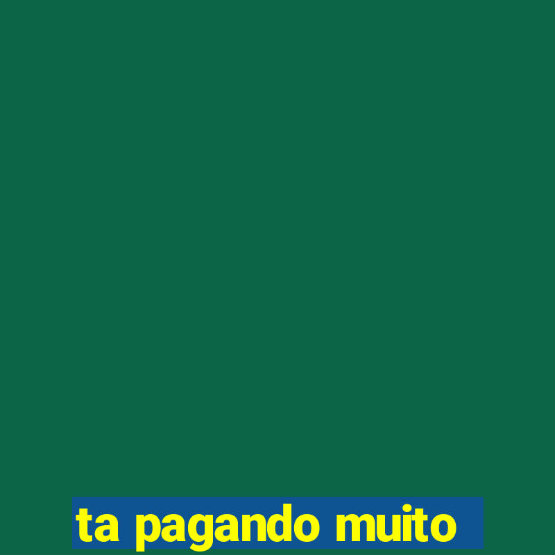 ta pagando muito