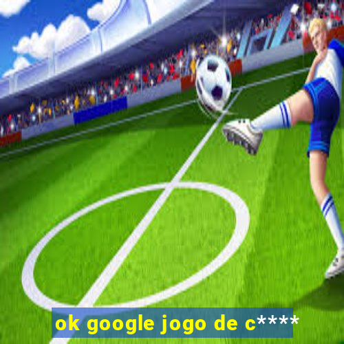 ok google jogo de c****