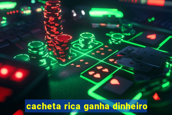 cacheta rica ganha dinheiro