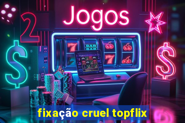 fixação cruel topflix