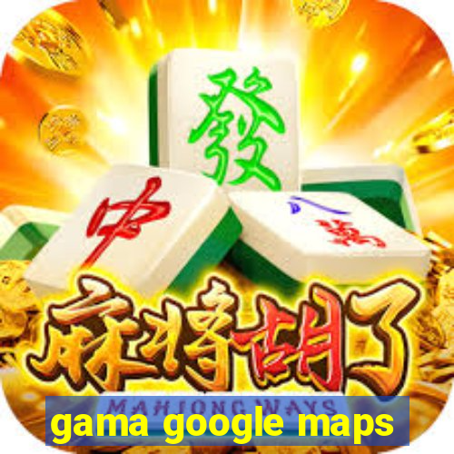 gama google maps