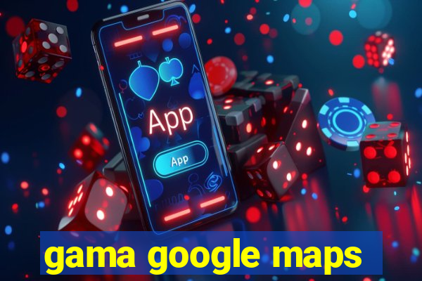 gama google maps