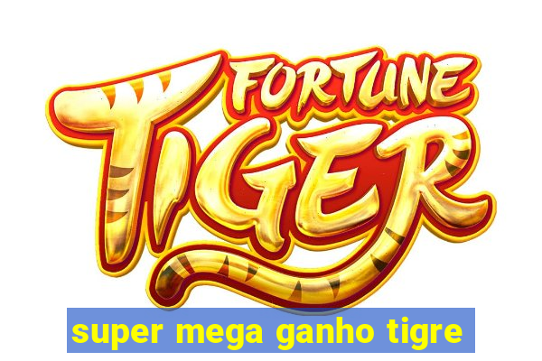 super mega ganho tigre