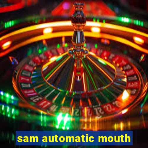 sam automatic mouth