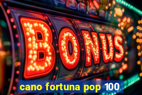 cano fortuna pop 100