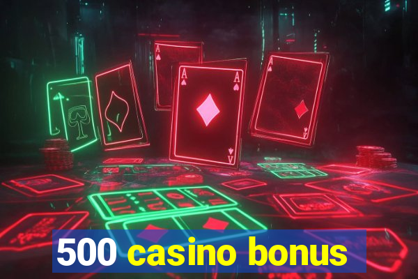 500 casino bonus