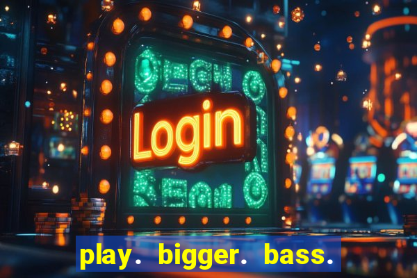 play. bigger. bass. bonanza. slots.