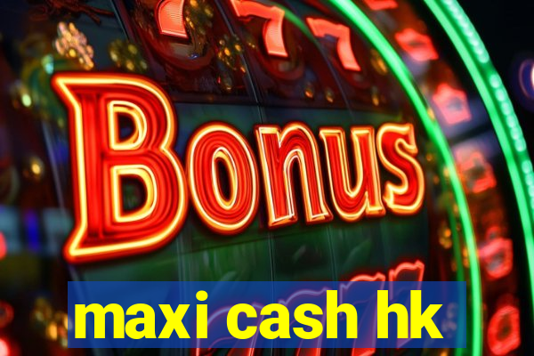 maxi cash hk