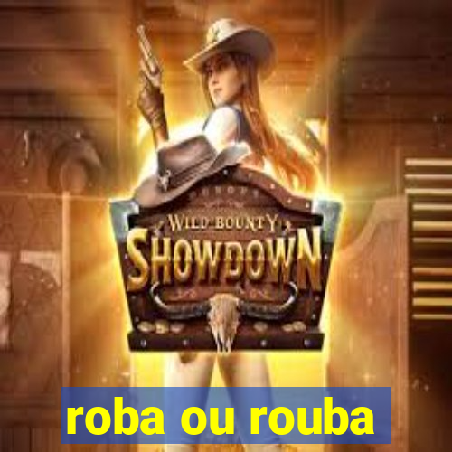 roba ou rouba