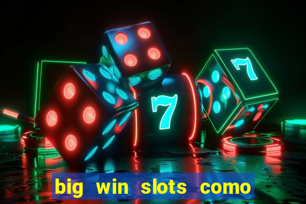 big win slots como sacar dinheiro