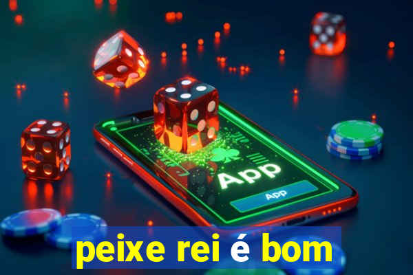 peixe rei é bom