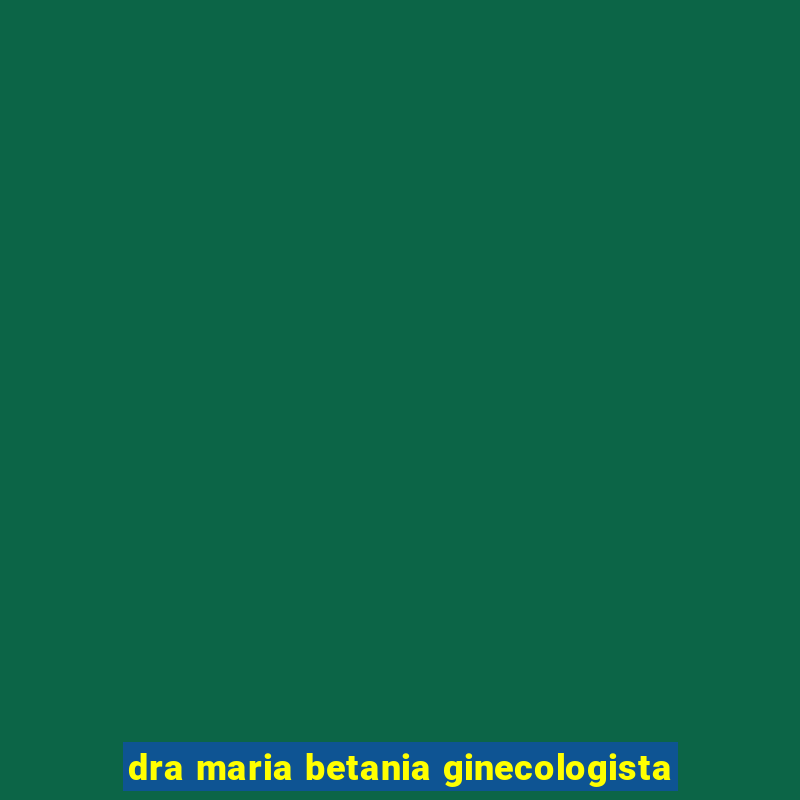 dra maria betania ginecologista