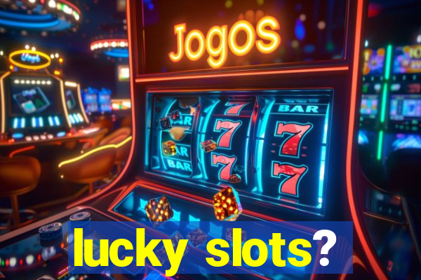 lucky slots?