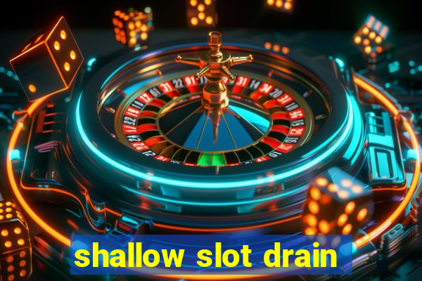 shallow slot drain