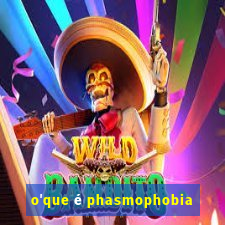 o'que é phasmophobia