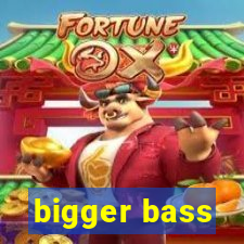 bigger bass