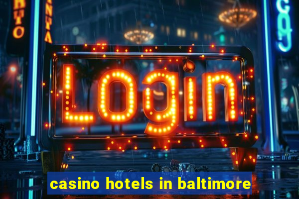 casino hotels in baltimore