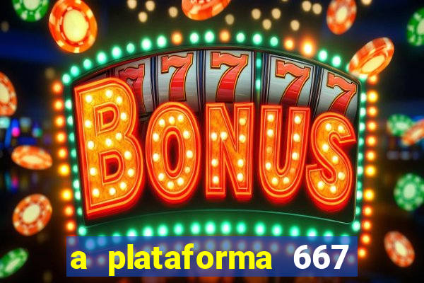 a plataforma 667 bet é confiável