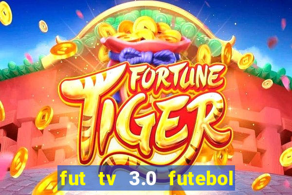 fut tv 3.0 futebol ao vivo