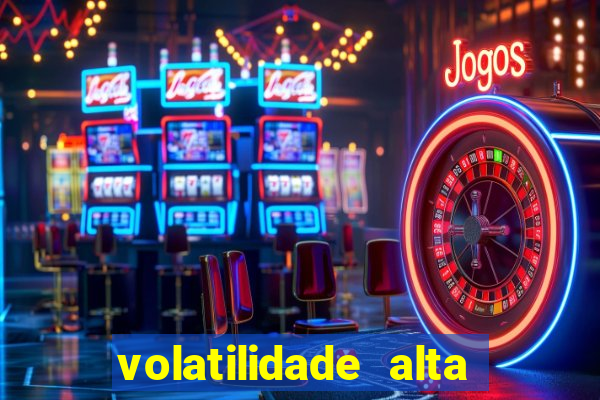 volatilidade alta no jogo