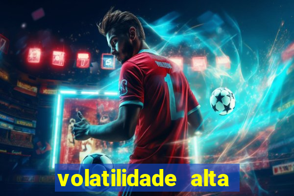 volatilidade alta no jogo