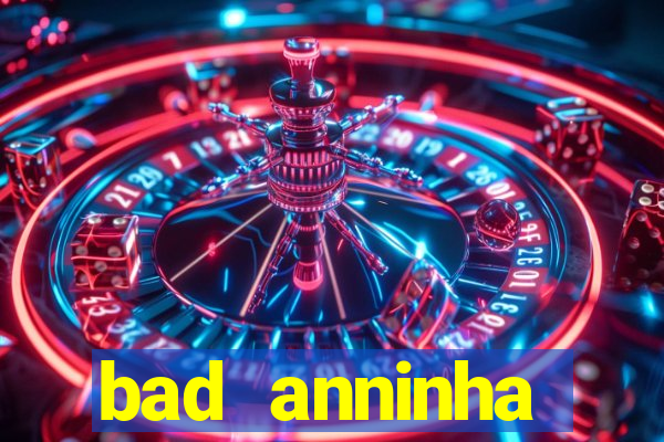 bad anninha conteudo gratis