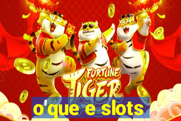 o'que e slots