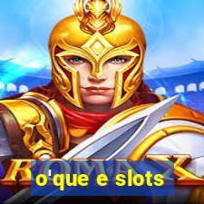 o'que e slots