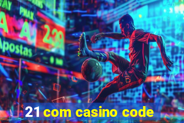 21 com casino code