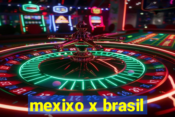 mexixo x brasil