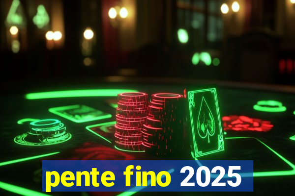 pente fino 2025