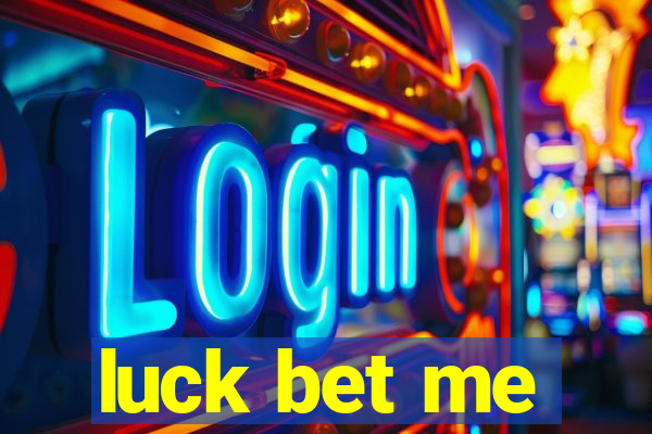 luck bet me