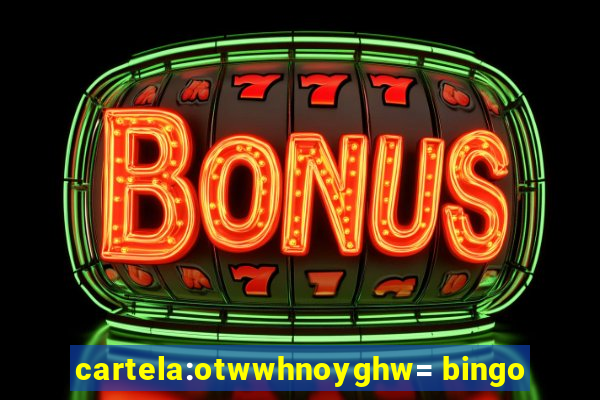 cartela:otwwhnoyghw= bingo