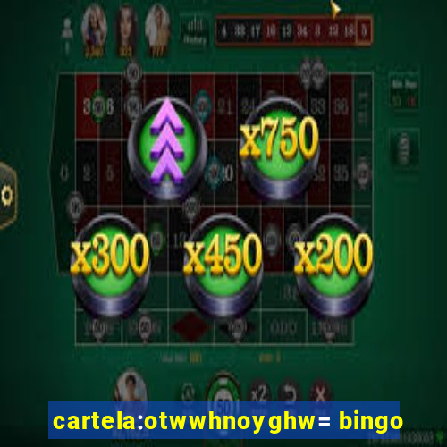 cartela:otwwhnoyghw= bingo