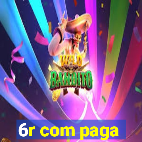 6r com paga