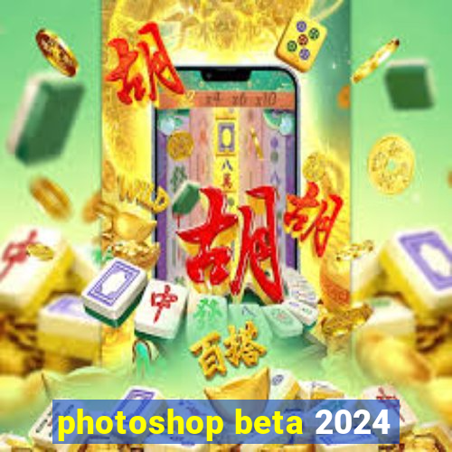 photoshop beta 2024