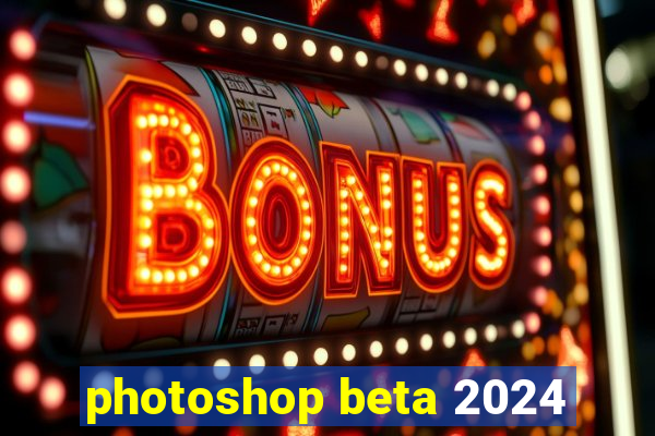 photoshop beta 2024