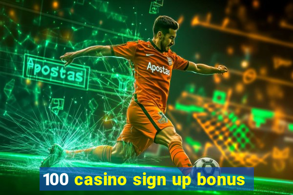 100 casino sign up bonus