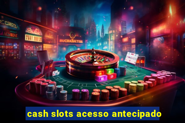 cash slots acesso antecipado