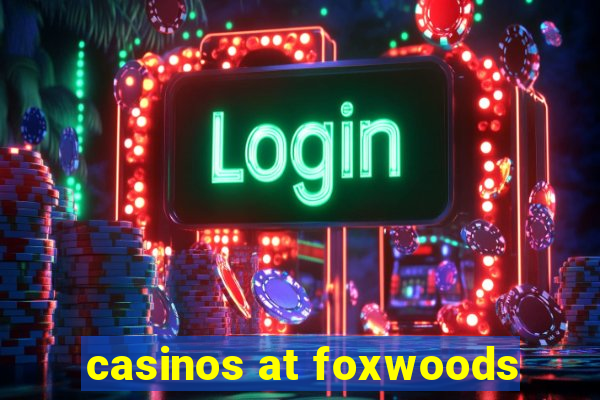 casinos at foxwoods