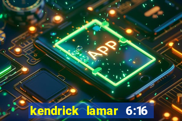 kendrick lamar 6:16 in la