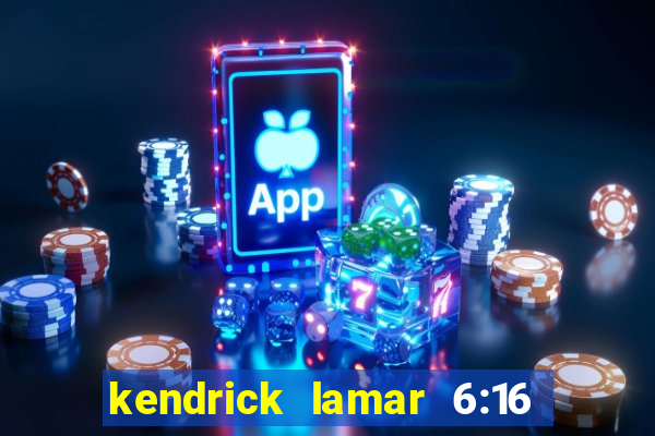 kendrick lamar 6:16 in la