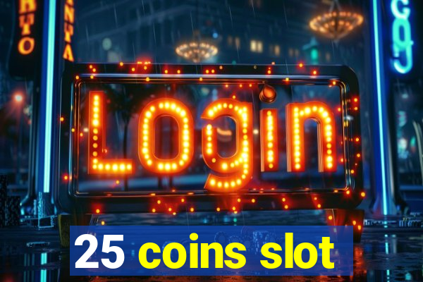 25 coins slot