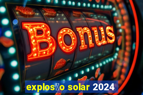 explos茫o solar 2024