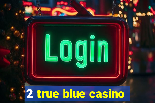 2 true blue casino