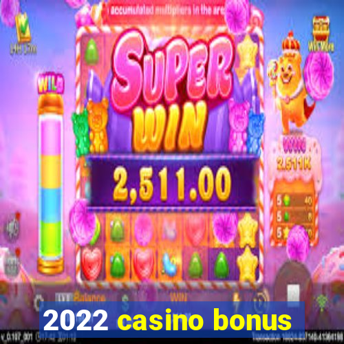 2022 casino bonus