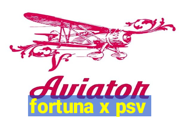 fortuna x psv