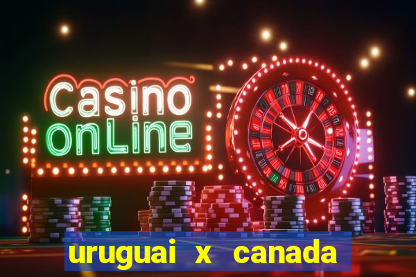 uruguai x canada onde assistir