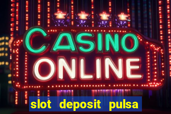 slot deposit pulsa tanpa potongan