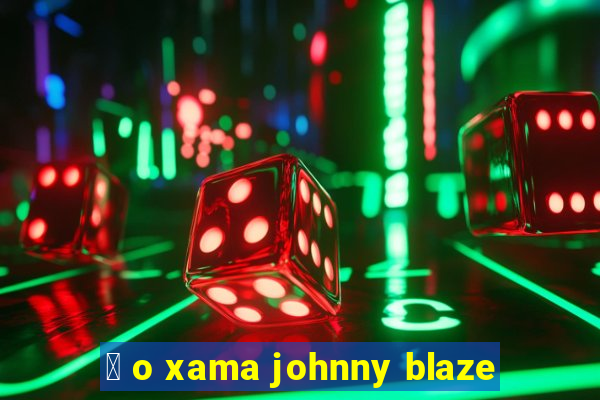 茅 o xama johnny blaze